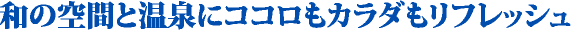 和の空間と温泉にココロもカラダもリフレッシュ