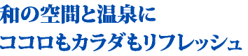和の空間と温泉にココロもカラダもリフレッシュ