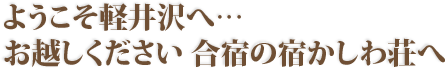 ようこそ軽井沢へ… お越しください 合宿の宿かしわ荘へ